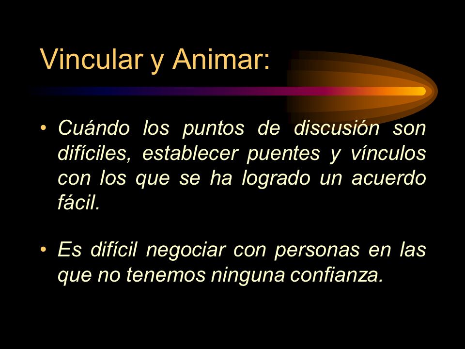 Vincular y Animar: Cuándo los puntos de discusión son difíciles, establecer puentes y vínculos con los que se ha logrado un acuerdo fácil.
