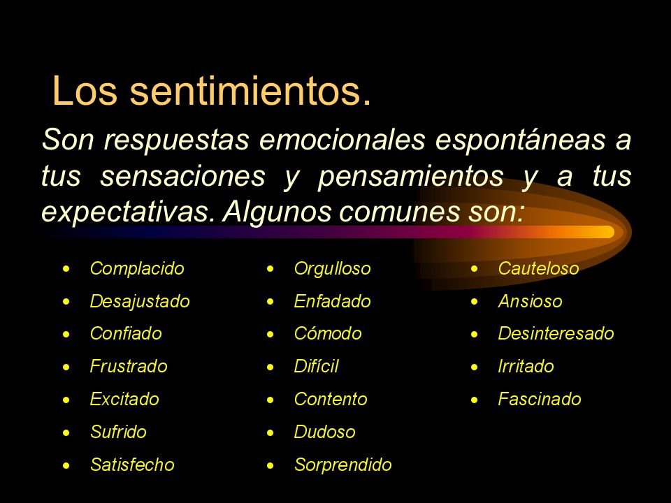 Los sentimientos. Son respuestas emocionales espontáneas a tus sensaciones y pensamientos y a tus expectativas. Algunos comunes son: