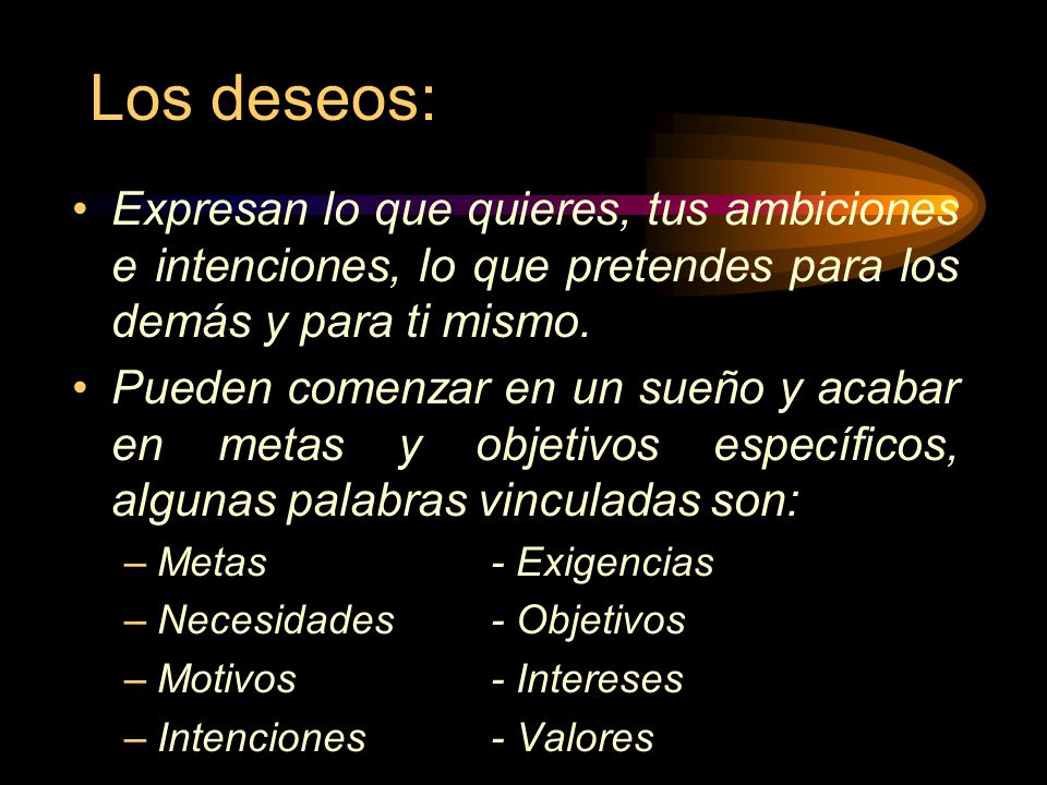 Los deseos: Expresan lo que quieres, tus ambiciones e intenciones, lo que pretendes para los demás y para ti mismo.