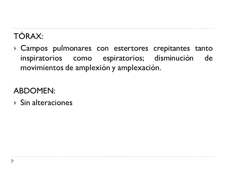 TÓRAX: Campos pulmonares con estertores crepitantes tanto inspiratorios como espiratorios; disminución de movimientos de amplexión y amplexación.