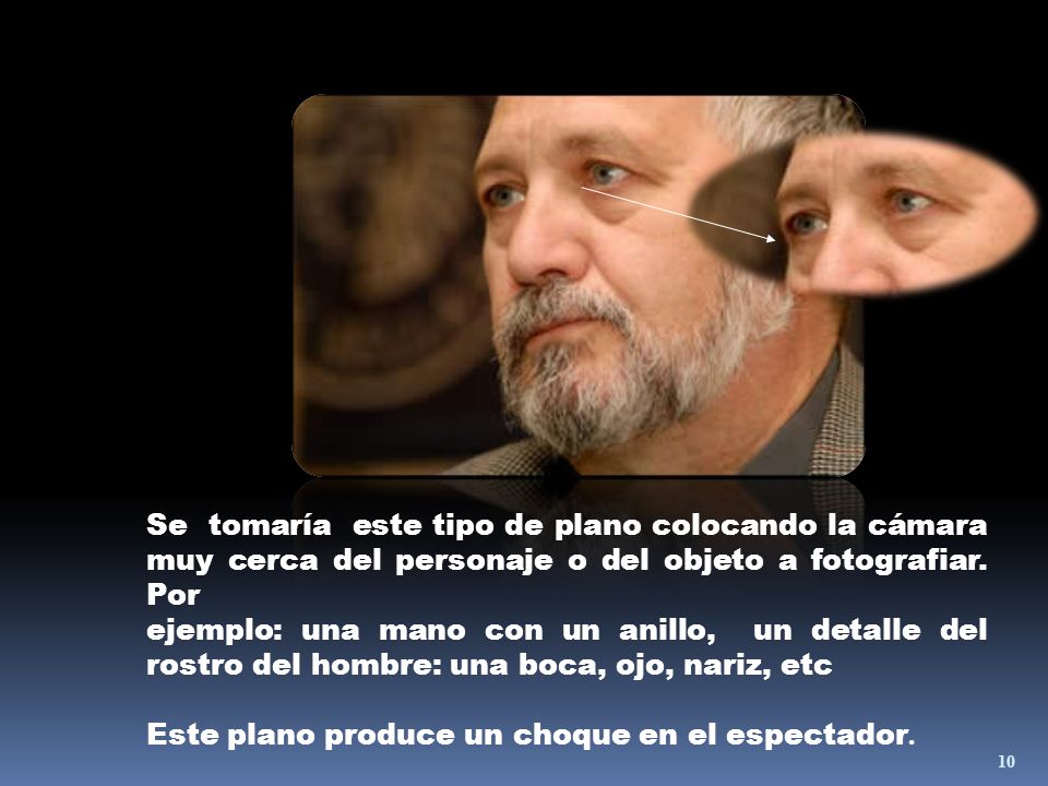 Se tomaría este tipo de plano colocando la cámara muy cerca del personaje o del objeto a fotografiar. Por