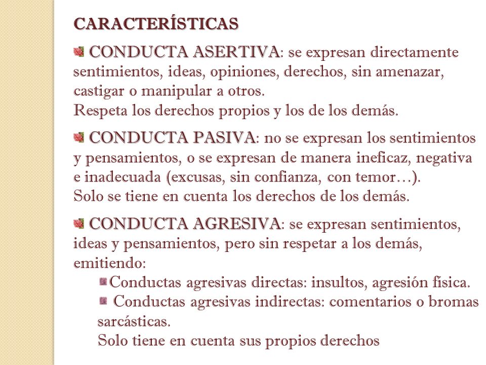 CARACTERÍSTICAS CONDUCTA ASERTIVA: se expresan directamente sentimientos, ideas, opiniones, derechos, sin amenazar, castigar o manipular a otros.