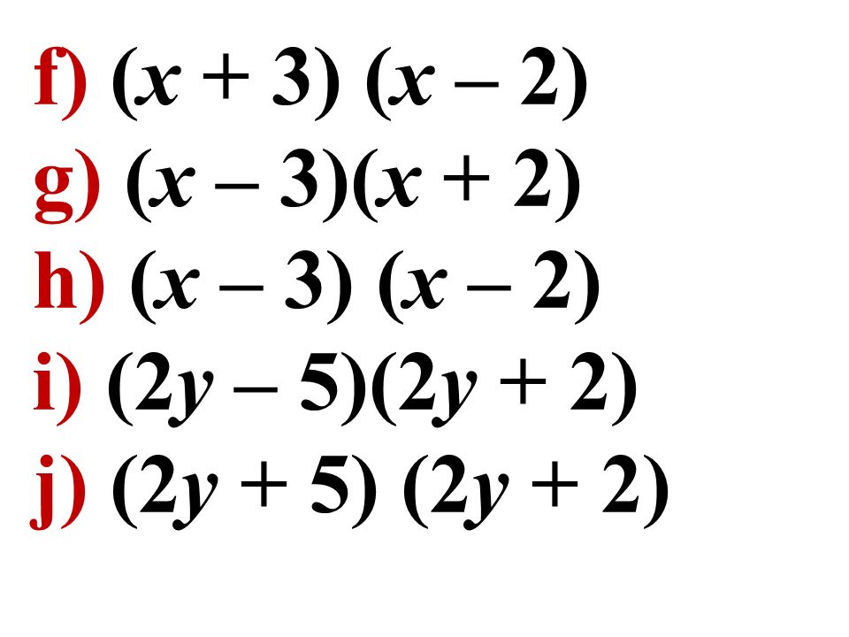 f) (x + 3) (x – 2) g) (x – 3)(x + 2) h) (x – 3) (x – 2) i) (2y – 5)(2y + 2) j) (2y + 5) (2y + 2)