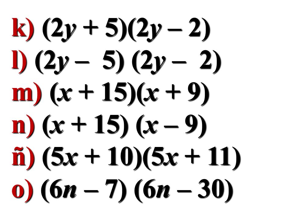 k) (2y + 5)(2y – 2) l) (2y – 5) (2y – 2) m) (x + 15)(x + 9) n) (x + 15) (x – 9) ñ) (5x + 10)(5x + 11)