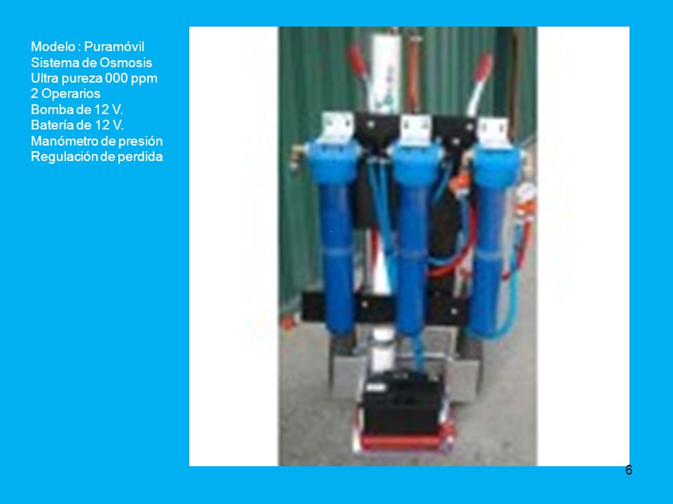 Modelo : Puramóvil Sistema de Osmosis. Ultra pureza 000 ppm. 2 Operarios. Bomba de 12 V. Batería de 12 V.