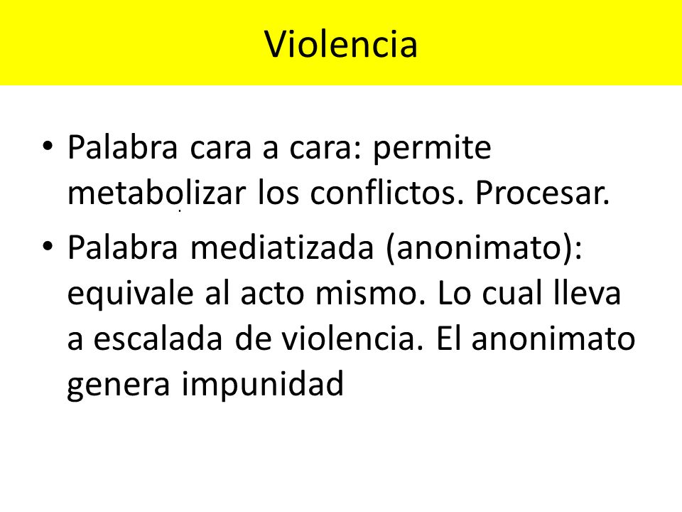 Violencia Palabra cara a cara: permite metabolizar los conflictos. Procesar.