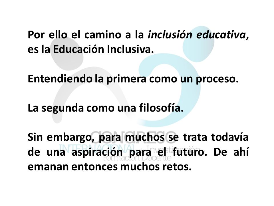 Por ello el camino a la inclusión educativa, es la Educación Inclusiva.
