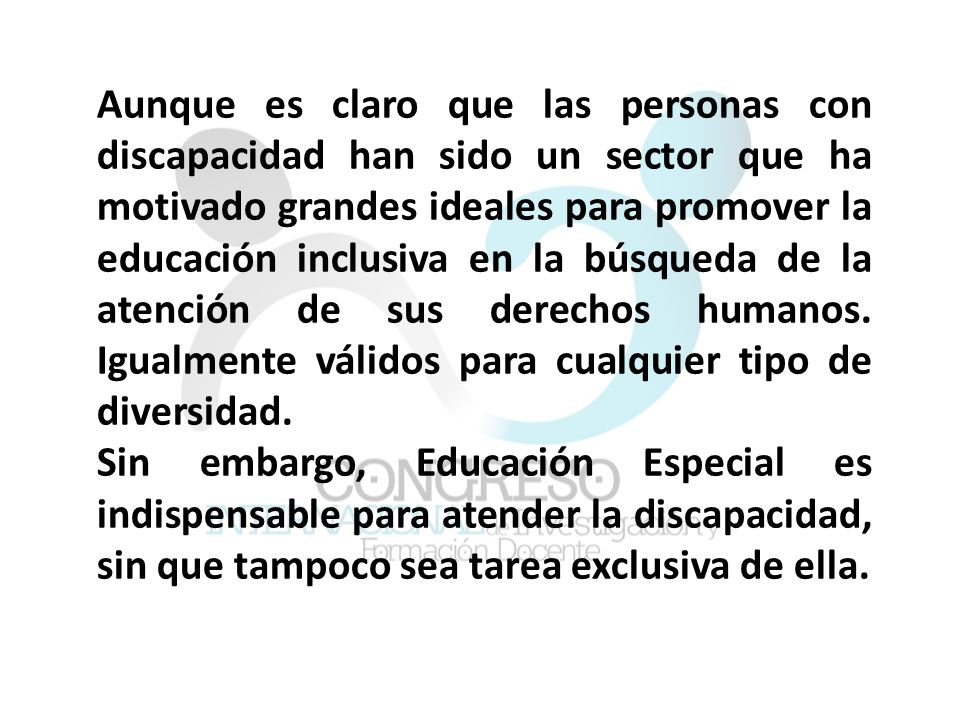 Aunque es claro que las personas con discapacidad han sido un sector que ha motivado grandes ideales para promover la educación inclusiva en la búsqueda de la atención de sus derechos humanos. Igualmente válidos para cualquier tipo de diversidad.