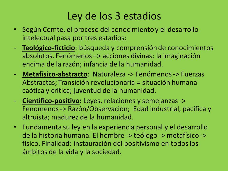 Ley de los 3 estadios Según Comte, el proceso del conocimiento y el desarrollo intelectual pasa por tres estadios: