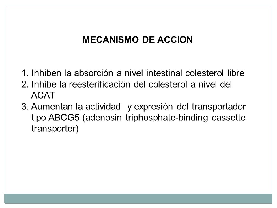 MECANISMO DE ACCION 1. Inhiben la absorción a nivel intestinal colesterol libre. 2. Inhibe la reesterificación del colesterol a nivel del.