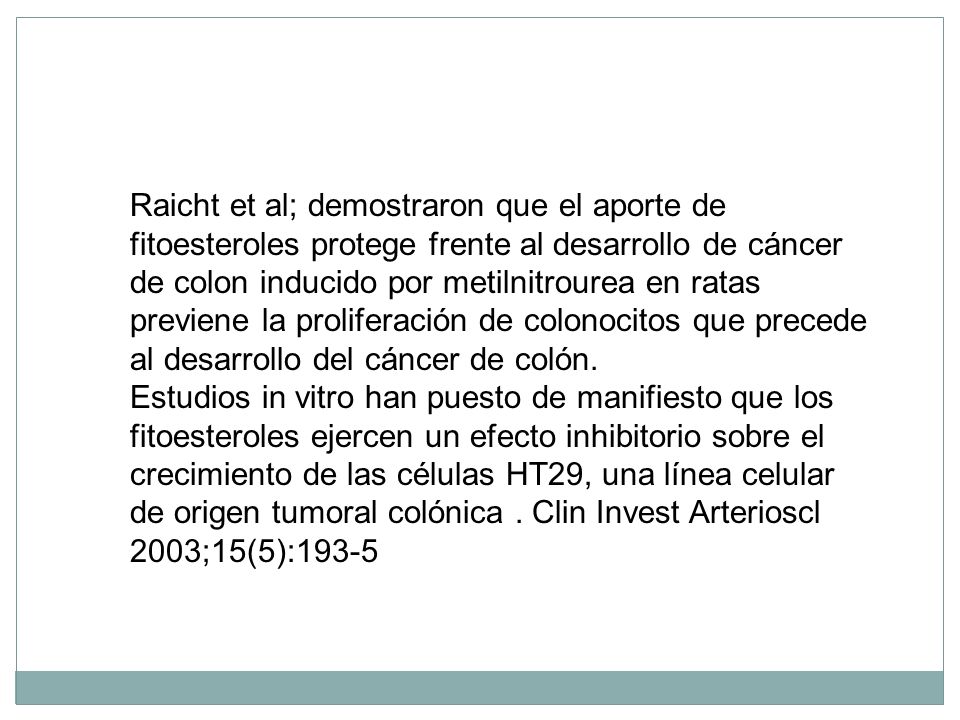 Raicht et al; demostraron que el aporte de fitoesteroles protege frente al desarrollo de cáncer de colon inducido por metilnitrourea en ratas previene la proliferación de colonocitos que precede al desarrollo del cáncer de colón.