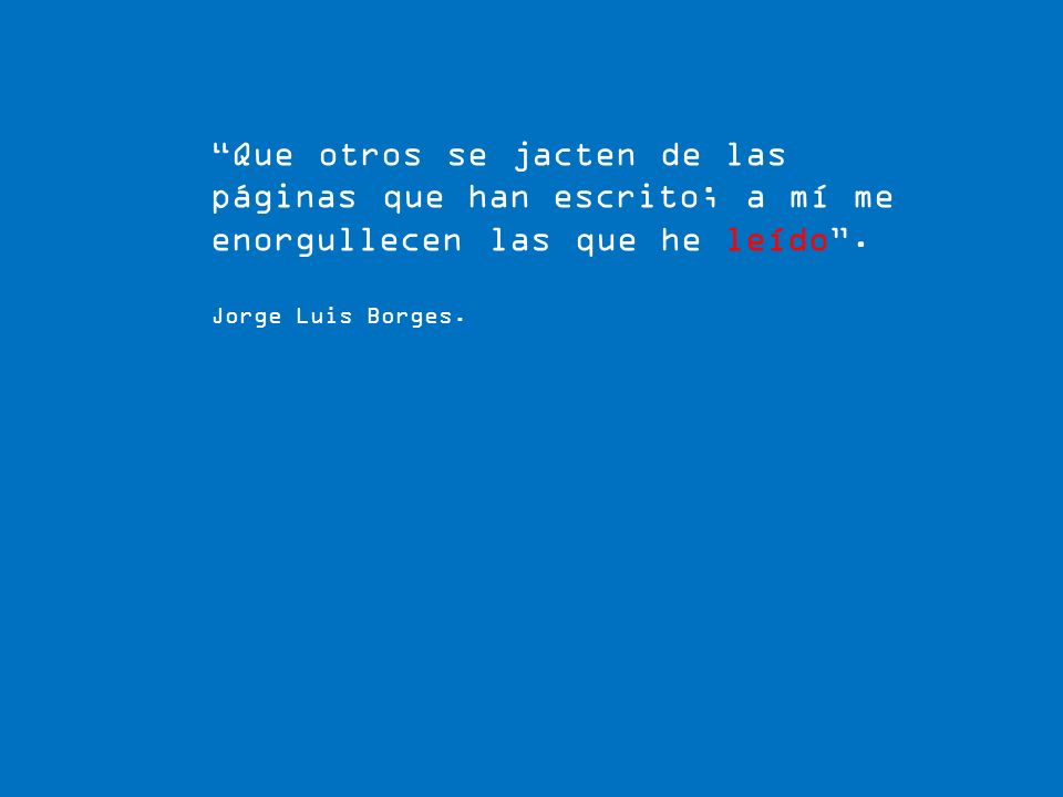 Que otros se jacten de las páginas que han escrito; a mí me enorgullecen las que he leído .