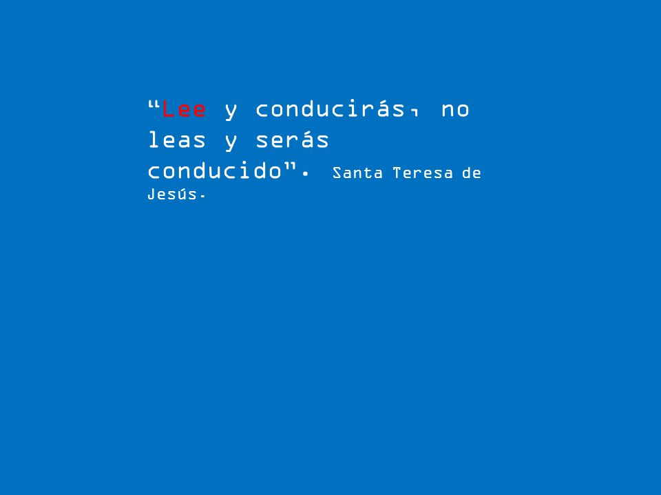 Lee y conducirás, no leas y serás conducido . Santa Teresa de Jesús.
