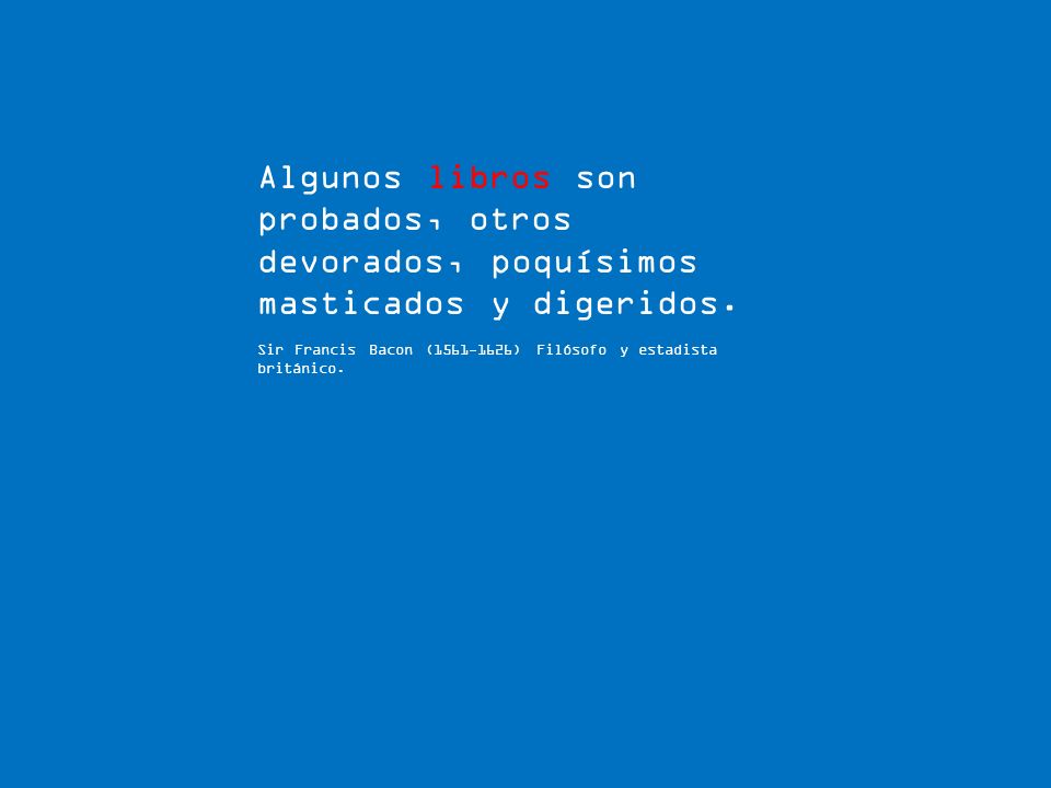 Algunos libros son probados, otros devorados, poquísimos masticados y digeridos.