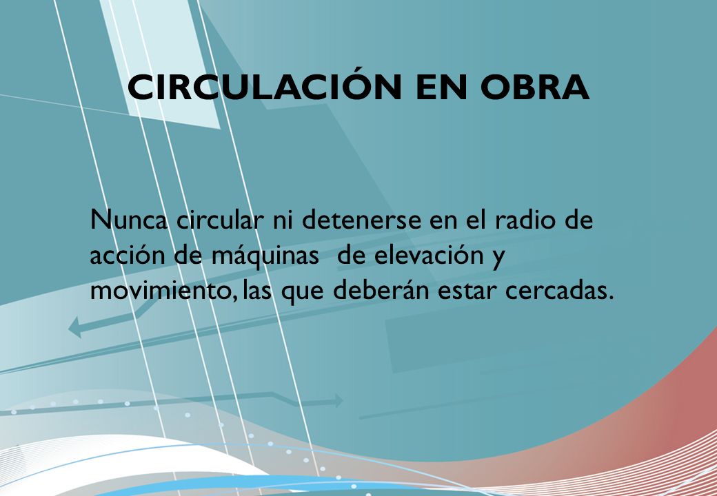 CIRCULACIÓN EN OBRA Nunca circular ni detenerse en el radio de acción de máquinas de elevación y movimiento, las que deberán estar cercadas.