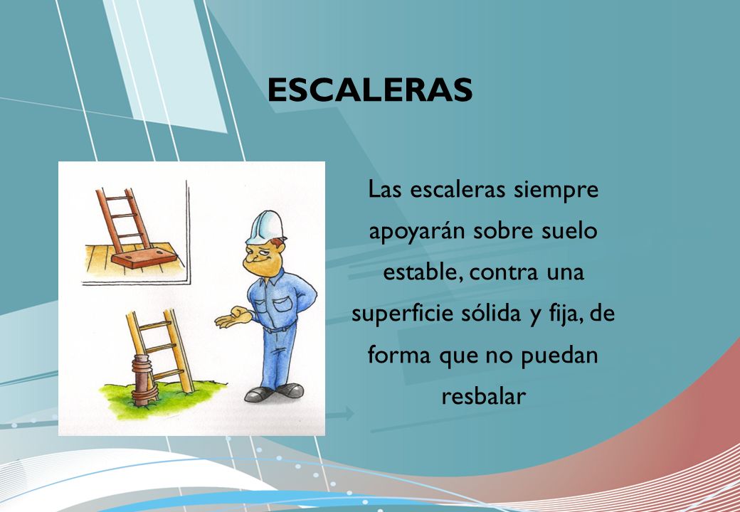 ESCALERAS Las escaleras siempre apoyarán sobre suelo estable, contra una superficie sólida y fija, de forma que no puedan resbalar.