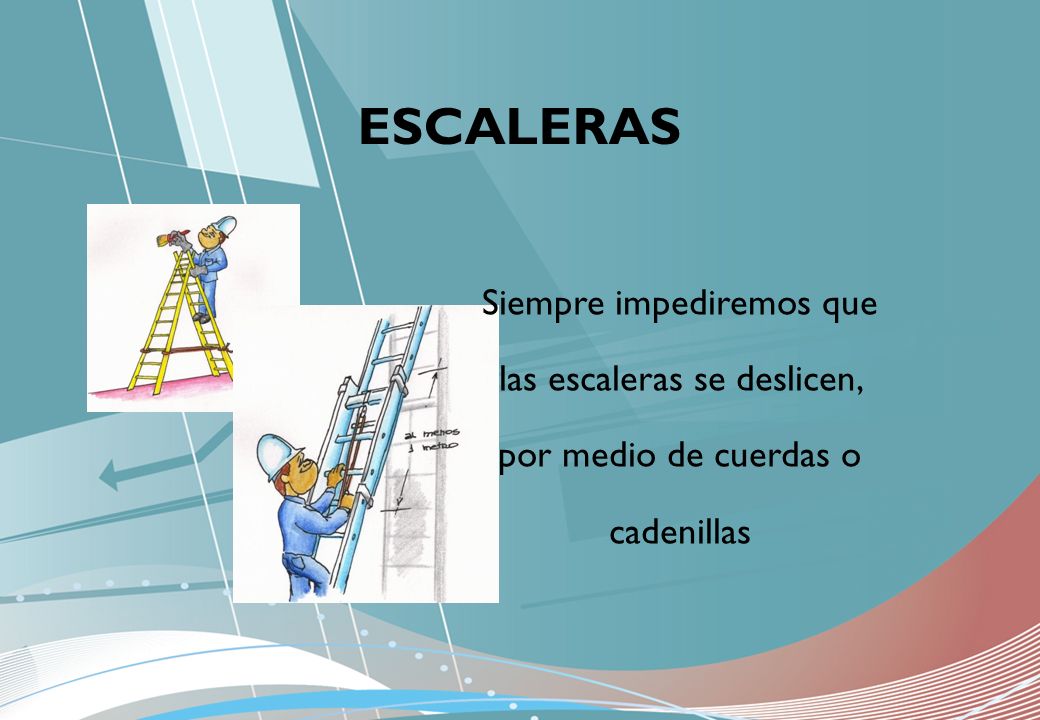 ESCALERAS Siempre impediremos que las escaleras se deslicen, por medio de cuerdas o cadenillas