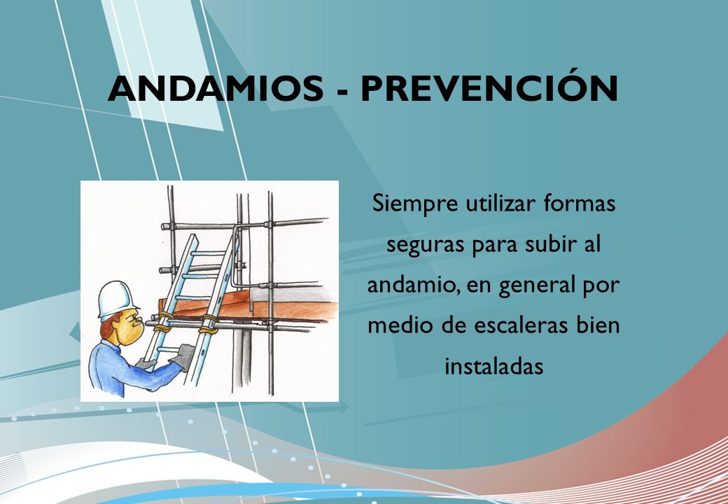 ANDAMIOS - PREVENCIÓN Siempre utilizar formas seguras para subir al andamio, en general por medio de escaleras bien instaladas.