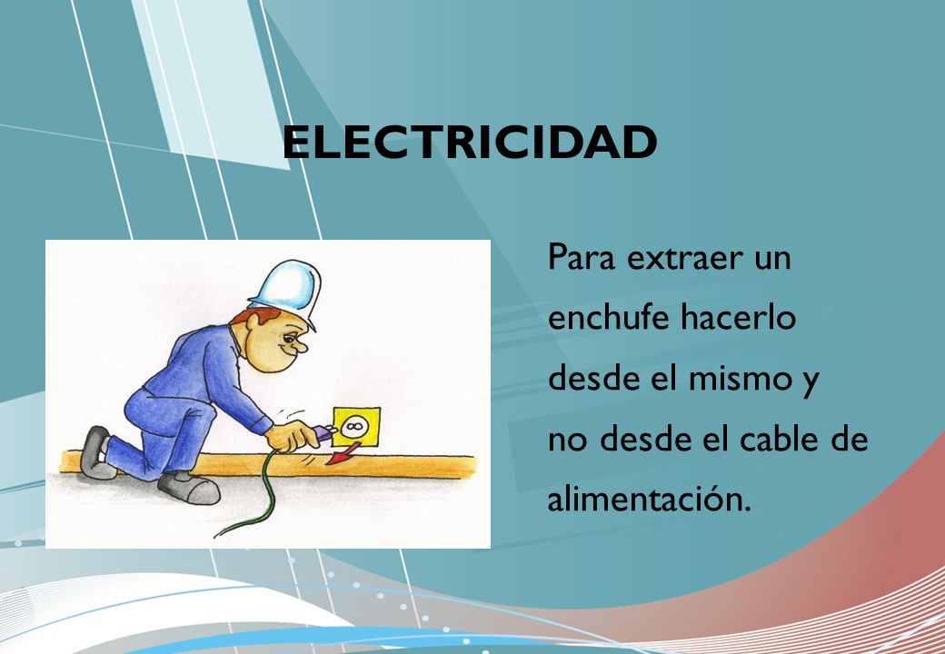 ELECTRICIDAD Para extraer un enchufe hacerlo desde el mismo y no desde el cable de alimentación.