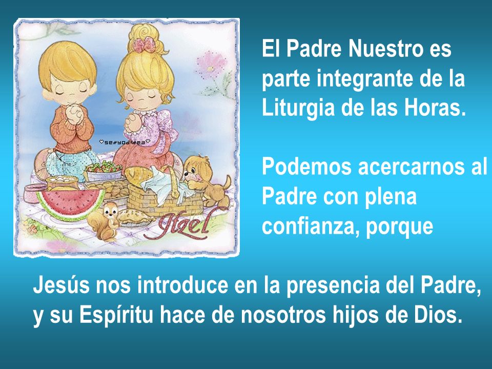 El Padre Nuestro es parte integrante de la. Liturgia de las Horas. Podemos acercarnos al. Padre con plena.