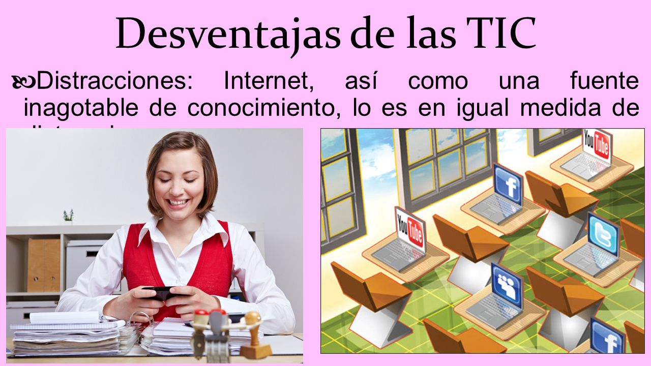 Desventajas de las TIC Distracciones: Internet, así como una fuente inagotable de conocimiento, lo es en igual medida de distracciones.