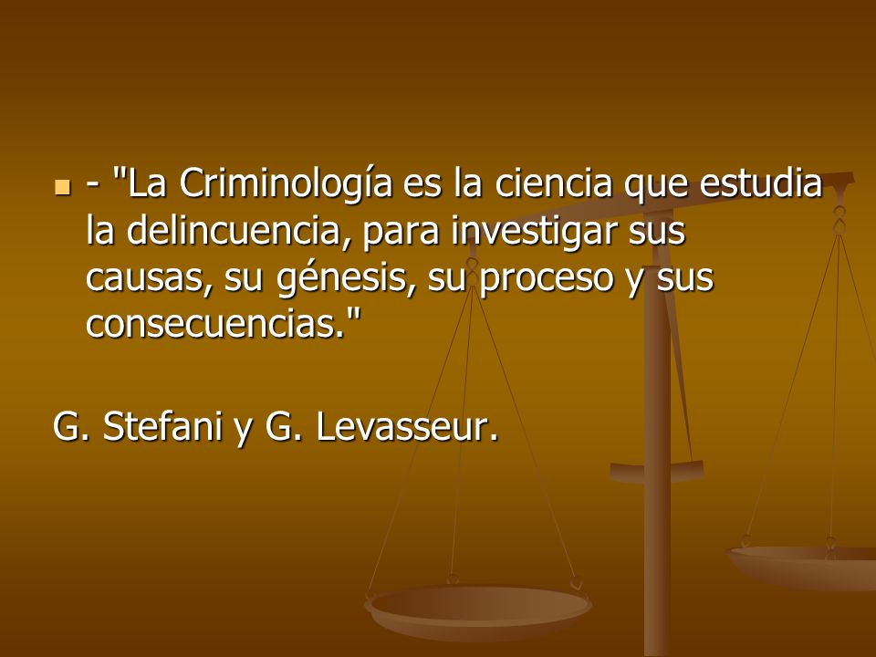 - La Criminología es la ciencia que estudia la delincuencia, para investigar sus causas, su génesis, su proceso y sus consecuencias.
