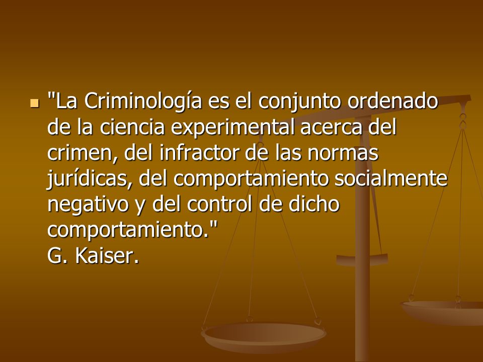 La Criminología es el conjunto ordenado de la ciencia experimental acerca del crimen, del infractor de las normas jurídicas, del comportamiento socialmente negativo y del control de dicho comportamiento. G.