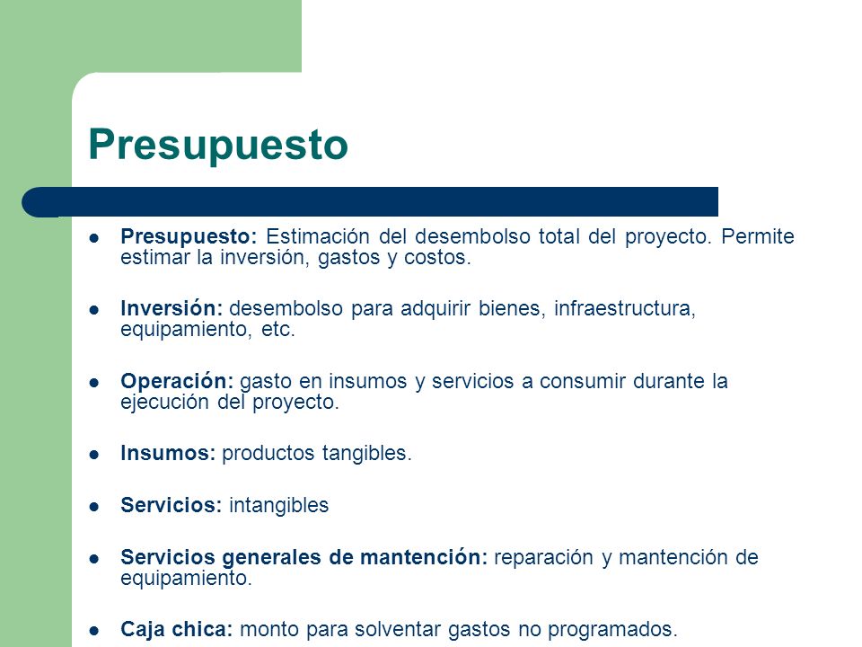 Presupuesto Presupuesto: Estimación del desembolso total del proyecto. Permite estimar la inversión, gastos y costos.