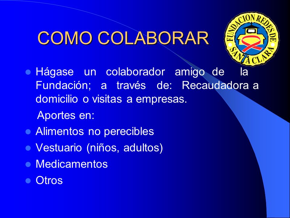 COMO COLABORAR Hágase un colaborador amigo de la Fundación; a través de: Recaudadora a domicilio o visitas a empresas.