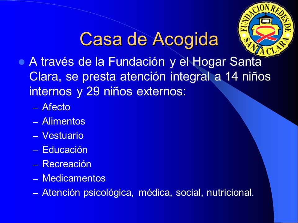 Casa de Acogida A través de la Fundación y el Hogar Santa Clara, se presta atención integral a 14 niños internos y 29 niños externos: