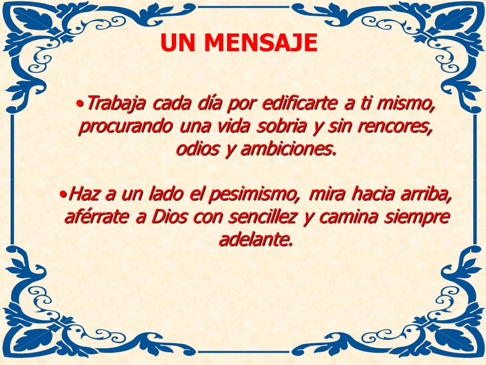 UN MENSAJE Trabaja cada día por edificarte a ti mismo, procurando una vida sobria y sin rencores, odios y ambiciones.