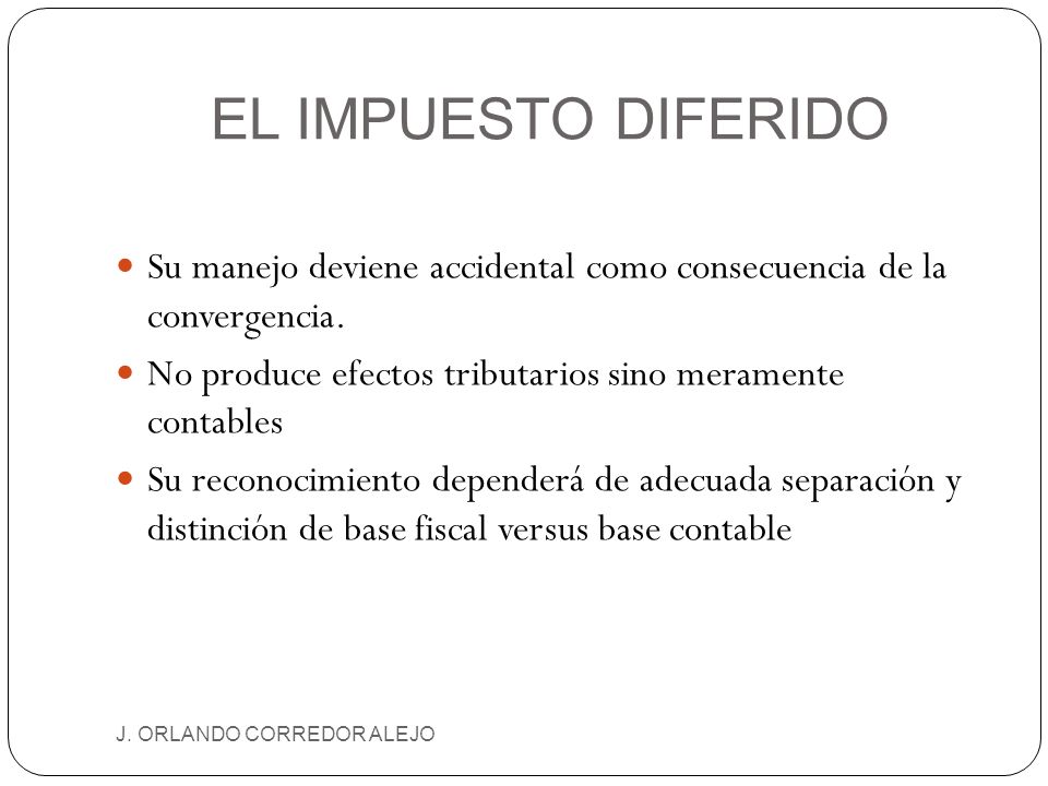 EL IMPUESTO DIFERIDO Su manejo deviene accidental como consecuencia de la convergencia. No produce efectos tributarios sino meramente contables.