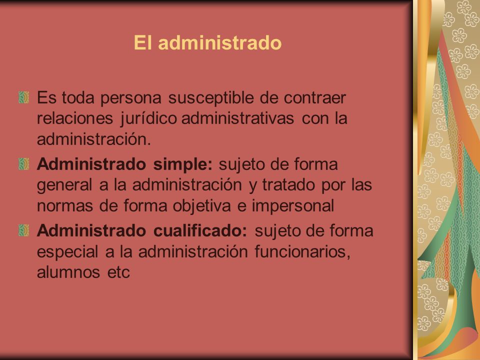 El administrado Es toda persona susceptible de contraer relaciones jurídico administrativas con la administración.