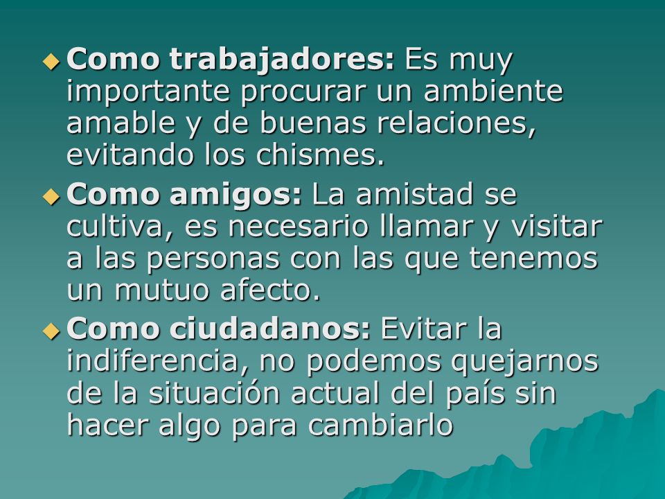Como trabajadores: Es muy importante procurar un ambiente amable y de buenas relaciones, evitando los chismes.