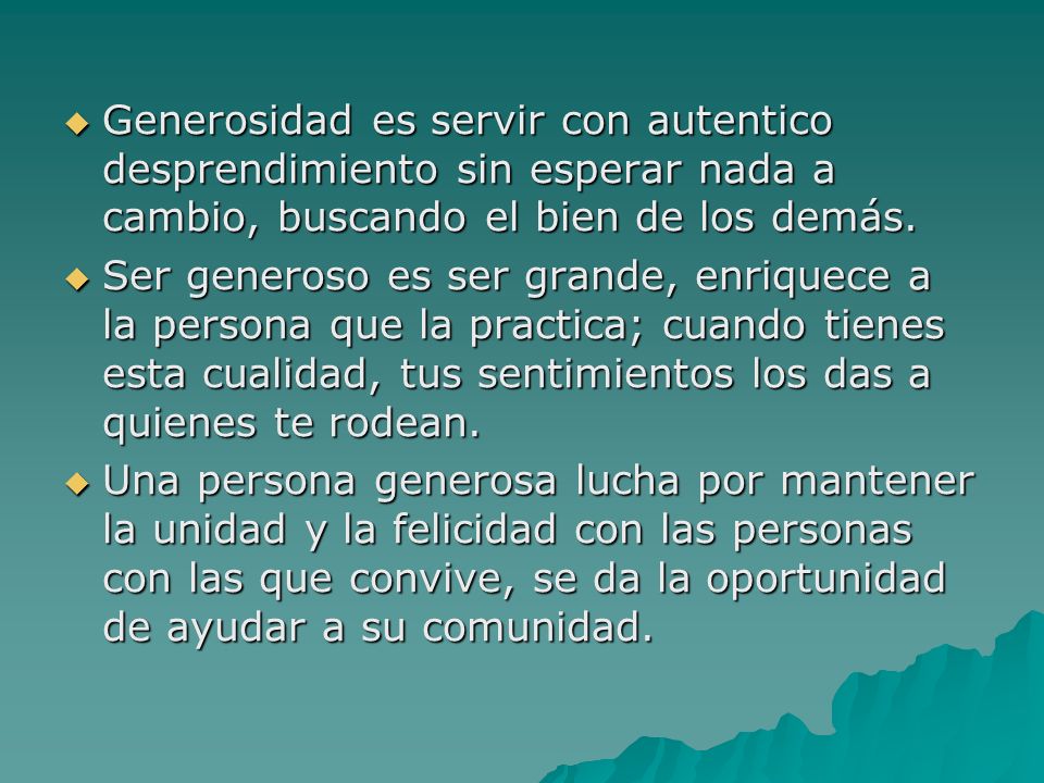 Generosidad es servir con autentico desprendimiento sin esperar nada a cambio, buscando el bien de los demás.
