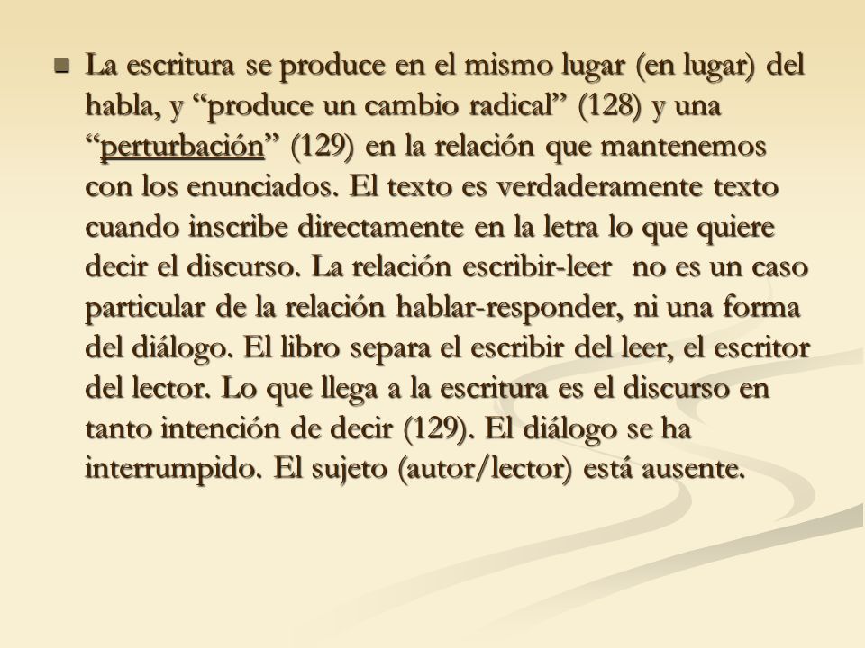 La escritura se produce en el mismo lugar (en lugar) del habla, y produce un cambio radical (128) y una perturbación (129) en la relación que mantenemos con los enunciados.