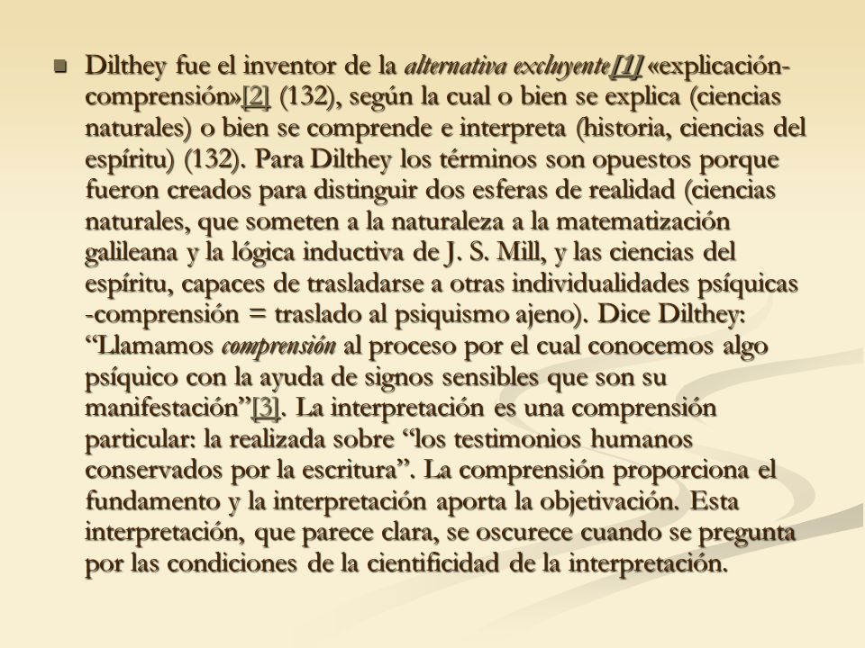 Dilthey fue el inventor de la alternativa excluyente[1] «explicación-comprensión»[2] (132), según la cual o bien se explica (ciencias naturales) o bien se comprende e interpreta (historia, ciencias del espíritu) (132).