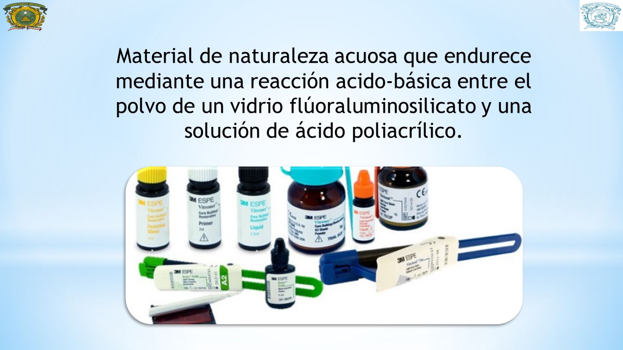 Material de naturaleza acuosa que endurece mediante una reacción acido-básica entre el polvo de un vidrio flúoraluminosilicato y una solución de ácido poliacrílico.