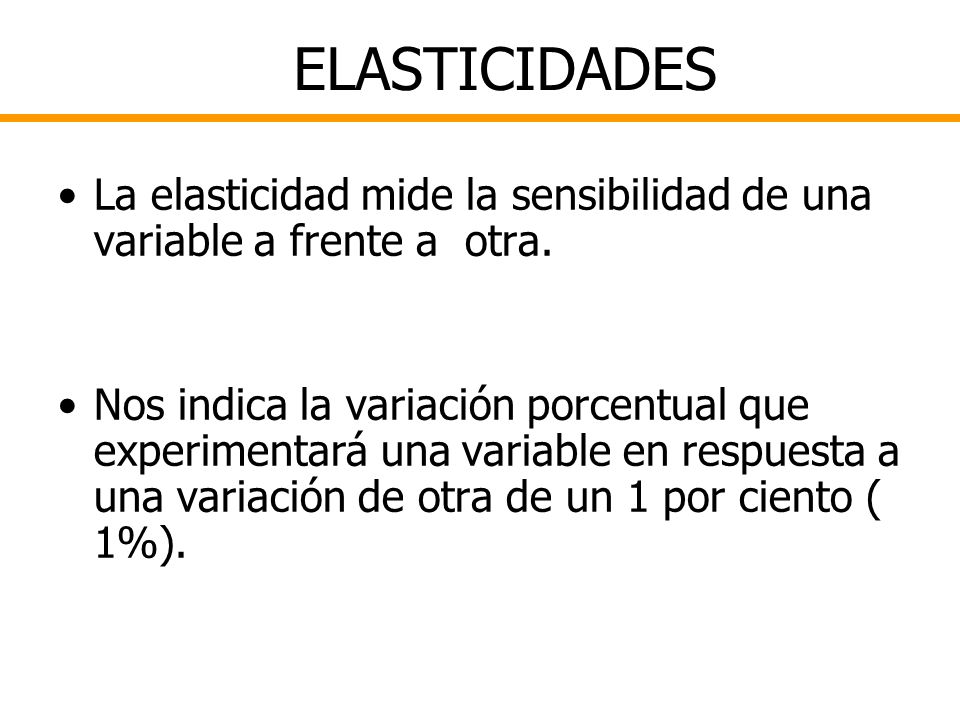 ELASTICIDADES La elasticidad mide la sensibilidad de una variable a frente a otra.