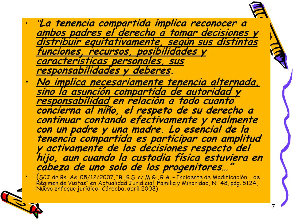 La tenencia compartida implica reconocer a ambos padres el derecho a tomar decisiones y distribuir equitativamente, según sus distintas funciones, recursos, posibilidades y características personales, sus responsabilidades y deberes.
