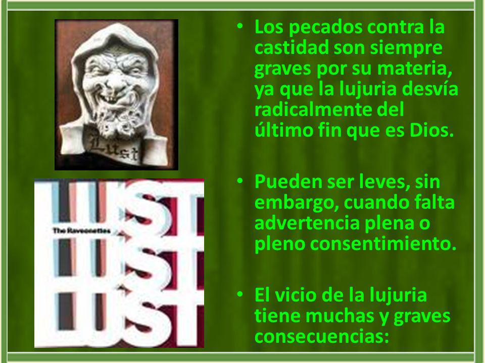 Los pecados contra la castidad son siempre graves por su materia, ya que la lujuria desvía radicalmente del último fin que es Dios.
