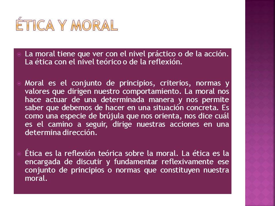 Ética y moral La moral tiene que ver con el nivel práctico o de la acción. La ética con el nivel teórico o de la reflexión.