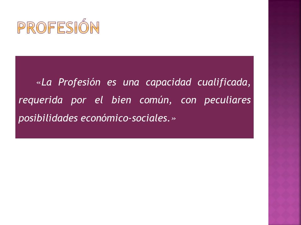 PROFESIÓN «La Profesión es una capacidad cualificada, requerida por el bien común, con peculiares posibilidades económico-sociales.»