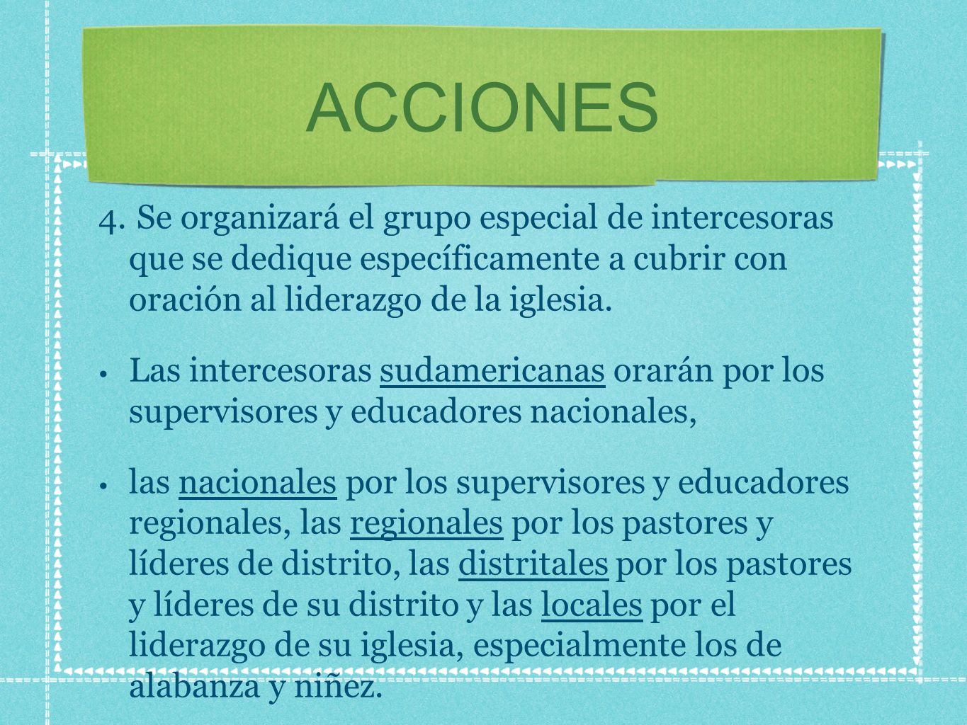 ACCIONES Se organizará el grupo especial de intercesoras que se dedique específicamente a cubrir con oración al liderazgo de la iglesia.