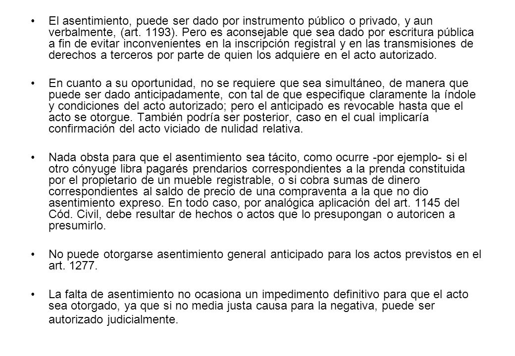 El asentimiento, puede ser dado por instrumento público o privado, y aun verbalmente, (art. 1193). Pero es aconsejable que sea dado por escritura pública a fin de evitar inconvenientes en la inscripción registral y en las transmisiones de derechos a terceros por parte de quien los adquiere en el acto autorizado.