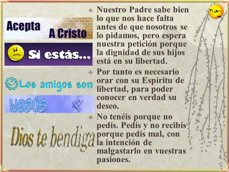 Nuestro Padre sabe bien lo que nos hace falta antes de que nosotros se lo pidamos, pero espera nuestra petición porque la dignidad de sus hijos está en su libertad.
