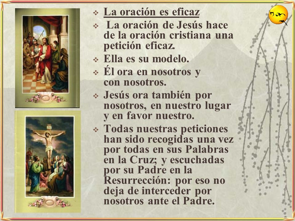 La oración es eficaz La oración de Jesús hace de la oración cristiana una petición eficaz. Ella es su modelo.
