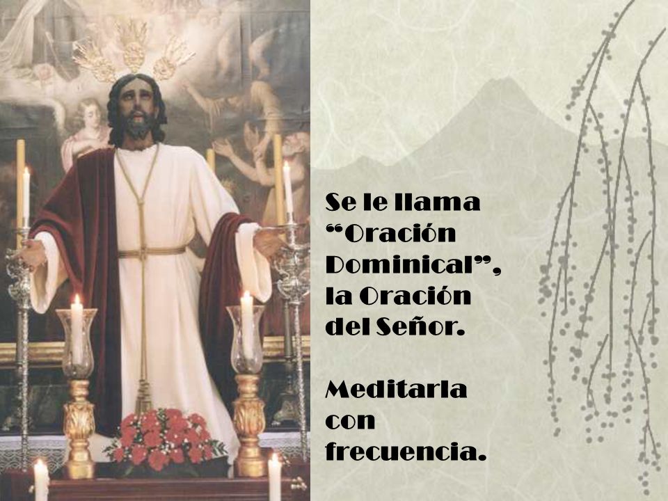Se le llama Oración Dominical , la Oración del Señor. Meditarla con frecuencia.