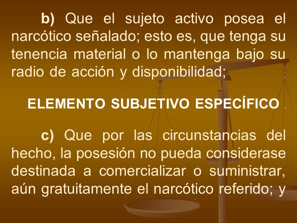 b) Que el sujeto activo posea el narcótico señalado; esto es, que tenga su tenencia material o lo mantenga bajo su radio de acción y disponibilidad; .