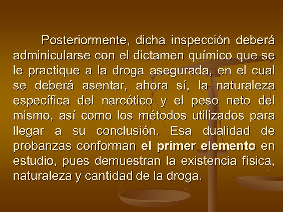 Posteriormente, dicha inspección deberá adminicularse con el dictamen químico que se le practique a la droga asegurada, en el cual se deberá asentar, ahora sí, la naturaleza específica del narcótico y el peso neto del mismo, así como los métodos utilizados para llegar a su conclusión.
